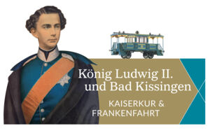 König Ludwig II. und Bad Kissingen. Kaiserkur & Frankenfahrt